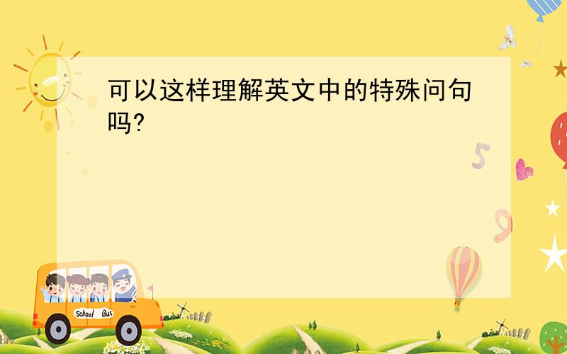 可以这样理解英文中的特殊问句吗?