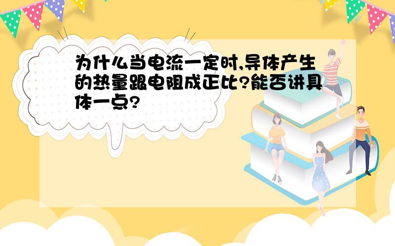 为什么当电流一定时,导体产生的热量跟电阻成正比?能否讲具体一点?