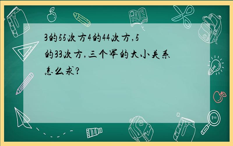 3的55次方4的44次方,5的33次方,三个幂的大小关系怎么求?