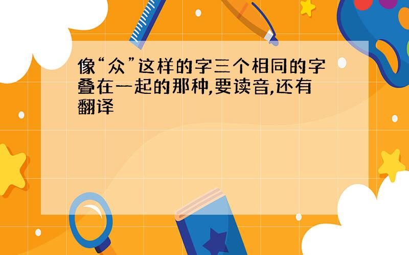 像“众”这样的字三个相同的字叠在一起的那种,要读音,还有翻译