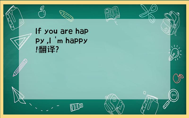 If you are happy ,I 'm happy!翻译?