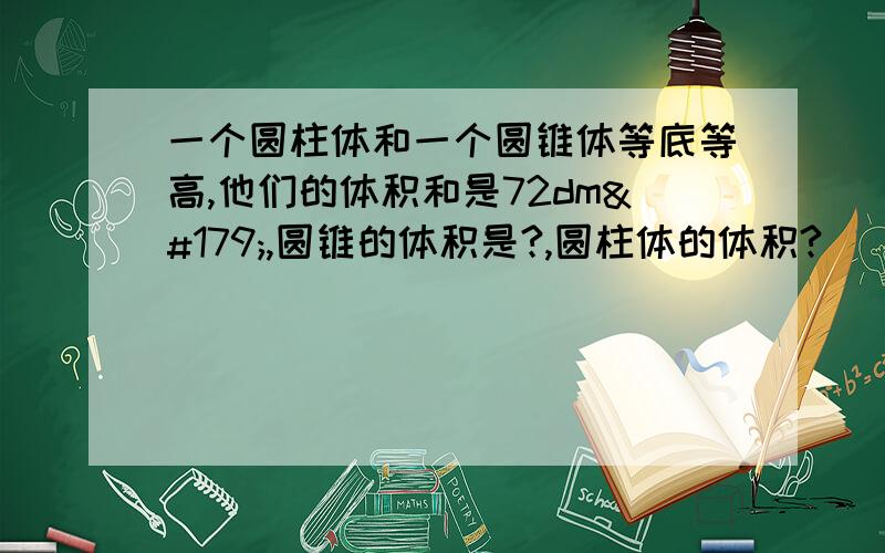 一个圆柱体和一个圆锥体等底等高,他们的体积和是72dm³,圆锥的体积是?,圆柱体的体积?