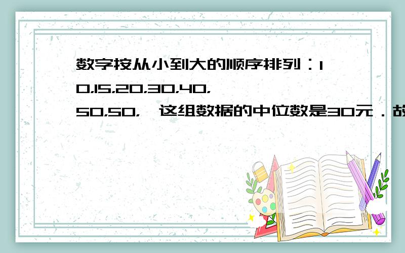 数字按从小到大的顺序排列：10，15，20，30，40，50，50，∴这组数据的中位数是30元．故填3