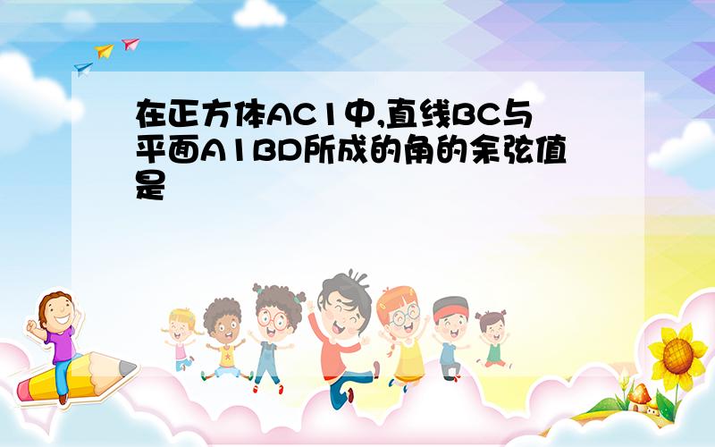 在正方体AC1中,直线BC与平面A1BD所成的角的余弦值是