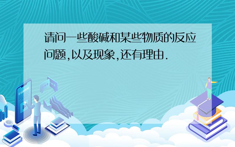 请问一些酸碱和某些物质的反应问题,以及现象,还有理由.