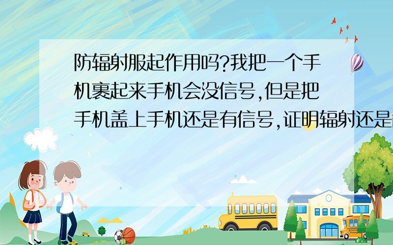 防辐射服起作用吗?我把一个手机裹起来手机会没信号,但是把手机盖上手机还是有信号,证明辐射还是能从没有辐射服包住的地方进去