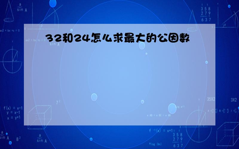 32和24怎么求最大的公因数