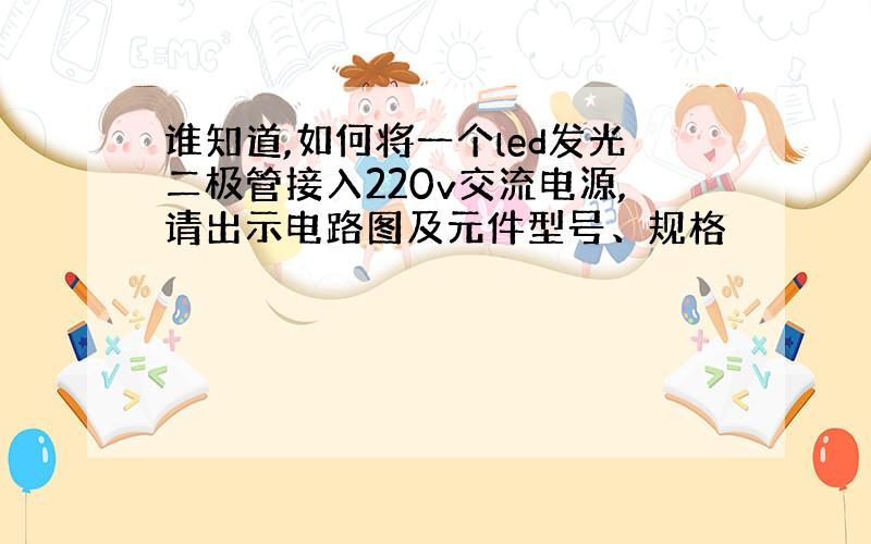 谁知道,如何将一个led发光二极管接入220v交流电源,请出示电路图及元件型号、规格