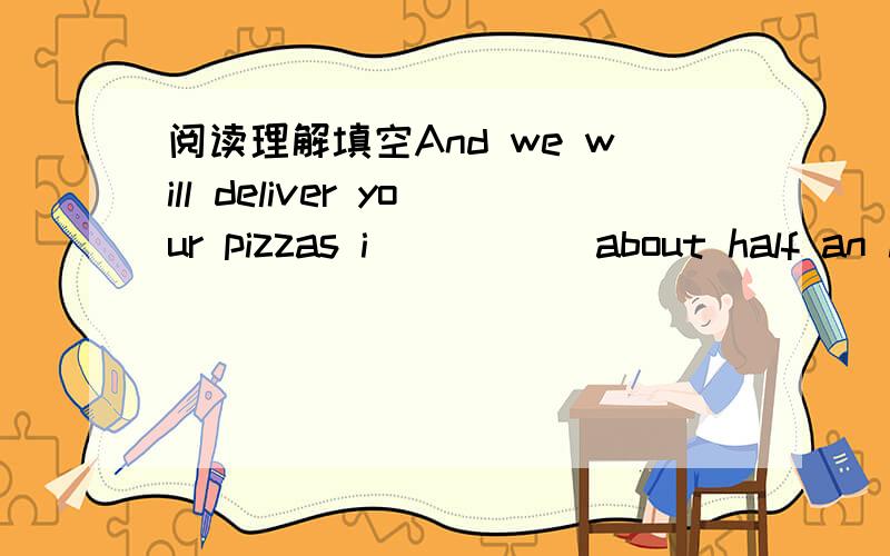 阅读理解填空And we will deliver your pizzas i_____ about half an h