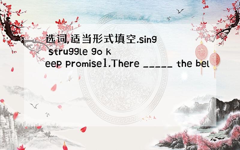 选词,适当形式填空.sing struggle go keep promise1.There _____ the bel