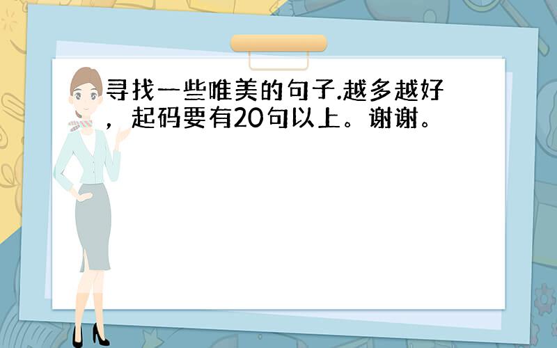 寻找一些唯美的句子.越多越好，起码要有20句以上。谢谢。