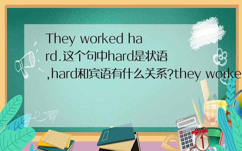 They worked hard.这个句中hard是状语,hard和宾语有什么关系?they worked hard这句