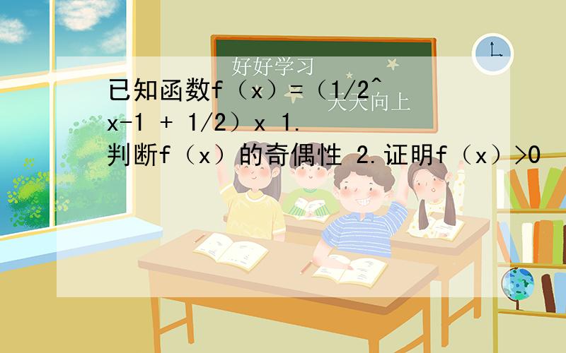 已知函数f（x）=（1/2^x-1 + 1/2）x 1.判断f（x）的奇偶性 2.证明f（x）>0