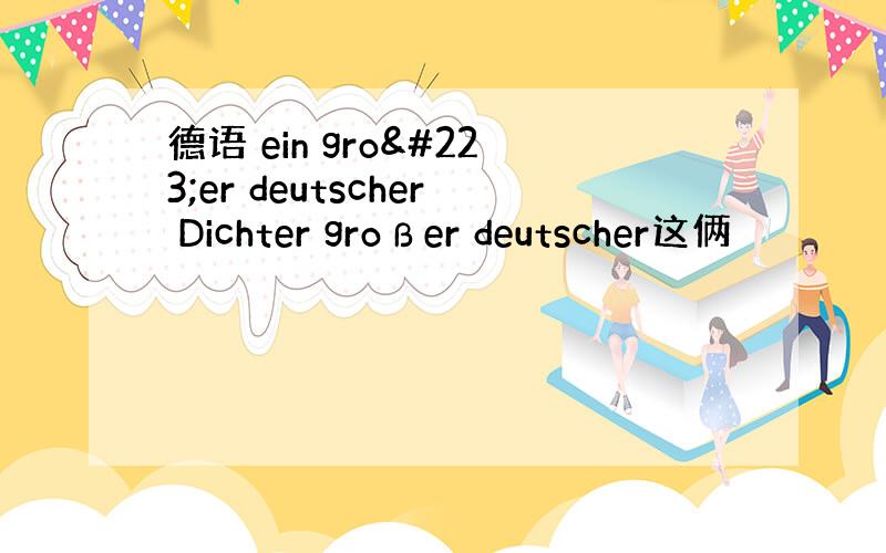 德语 ein großer deutscher Dichter großer deutscher这俩