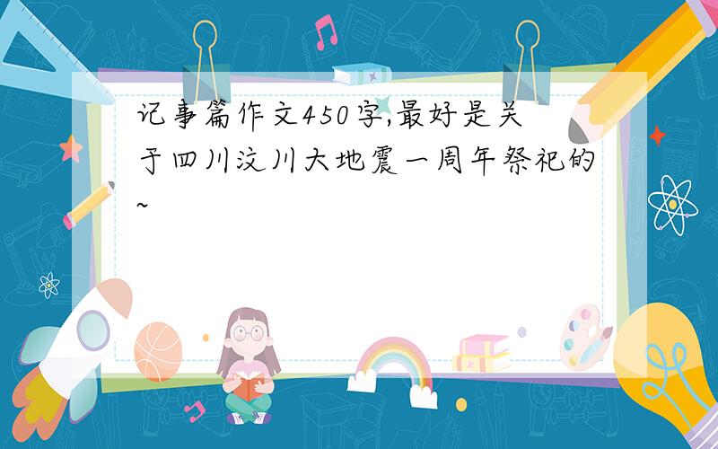 记事篇作文450字,最好是关于四川汶川大地震一周年祭祀的~