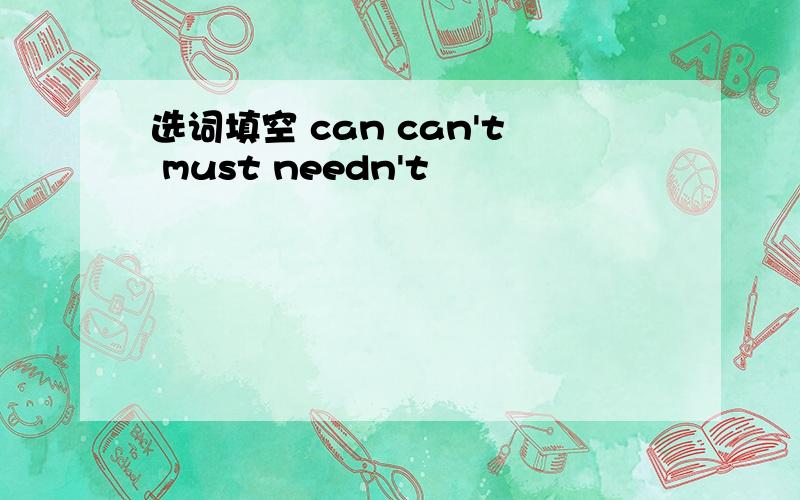 选词填空 can can't must needn't