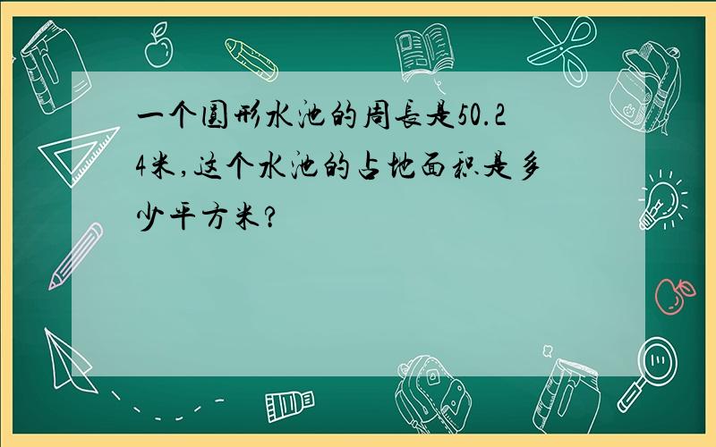 一个圆形水池的周长是50.24米,这个水池的占地面积是多少平方米?