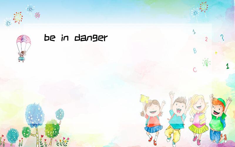 be in danger