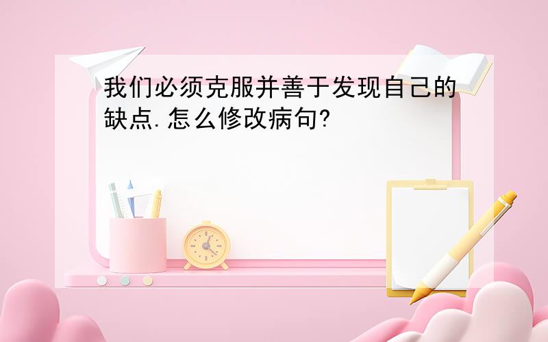 我们必须克服并善于发现自己的缺点.怎么修改病句?