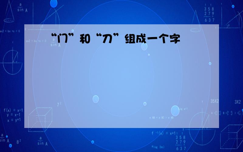 “门”和“刀”组成一个字