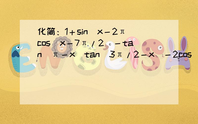 化简：1＋sin(x－2π)cos(x－7π/2)－tan(π－x)tan(3π/2－x)－2cos＾2(－x)