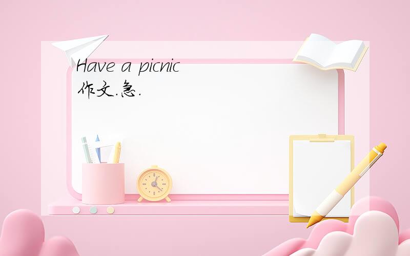 Have a picnic 作文.急.