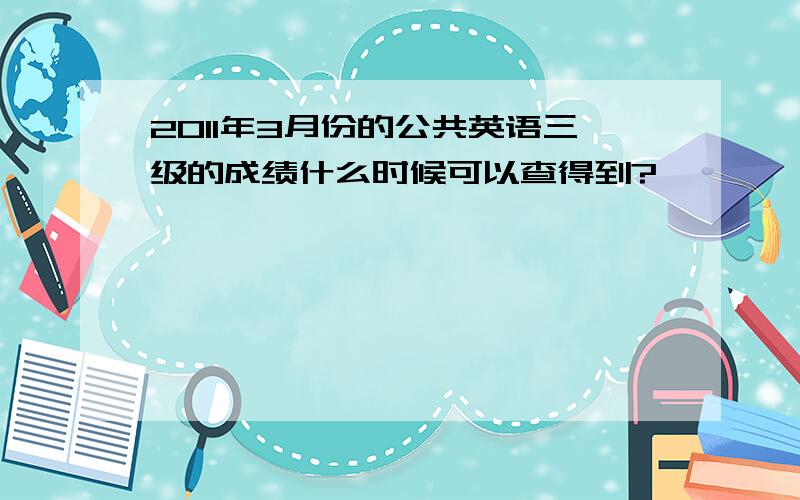 2011年3月份的公共英语三级的成绩什么时候可以查得到?