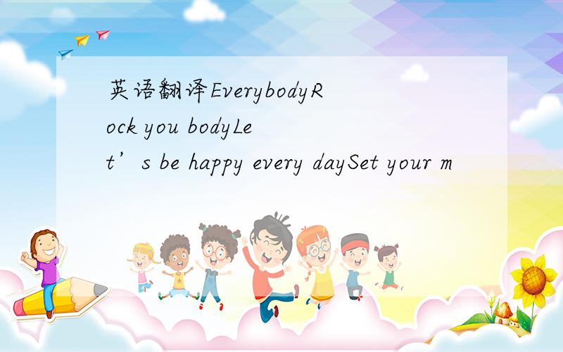 英语翻译EverybodyRock you bodyLet’s be happy every daySet your m