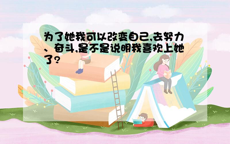 为了她我可以改变自己,去努力、奋斗,是不是说明我喜欢上她了?