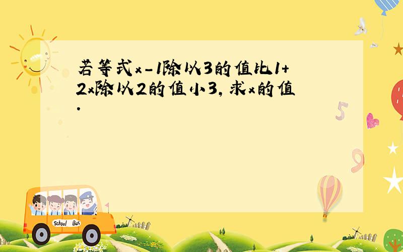 若等式x-1除以3的值比1+2x除以2的值小3,求x的值.