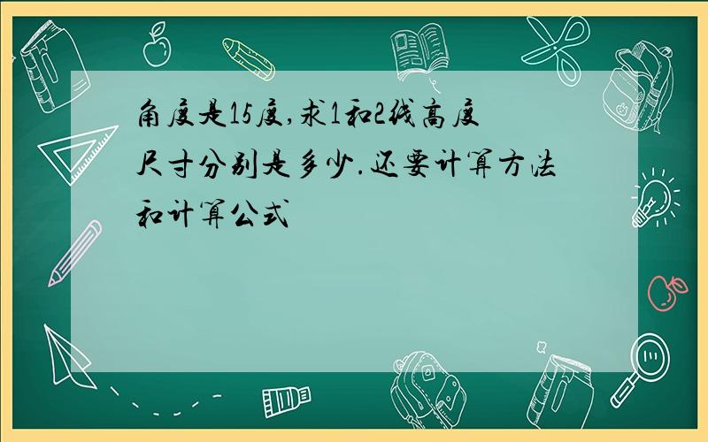 角度是15度,求1和2线高度尺寸分别是多少.还要计算方法和计算公式