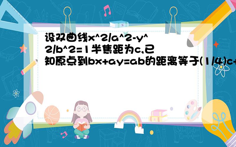 设双曲线x^2/a^2-y^2/b^2=1半焦距为c,已知原点到bx+ay=ab的距离等于(1/4)c+1,则c最小为