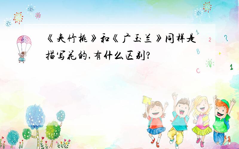 《夹竹桃》和《广玉兰》同样是描写花的,有什么区别?