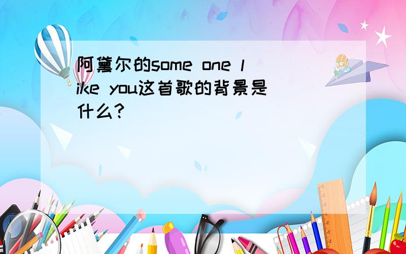 阿黛尔的some one like you这首歌的背景是什么?