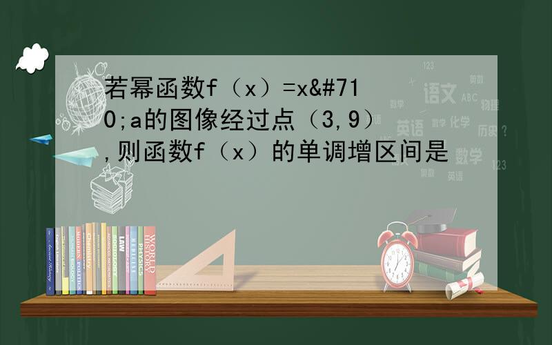 若幂函数f（x）=xˆa的图像经过点（3,9）,则函数f（x）的单调增区间是