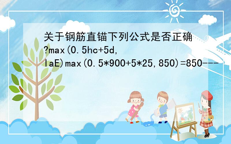 关于钢筋直锚下列公式是否正确?max(0.5hc+5d,laE)max(0.5*900+5*25,850)=850---