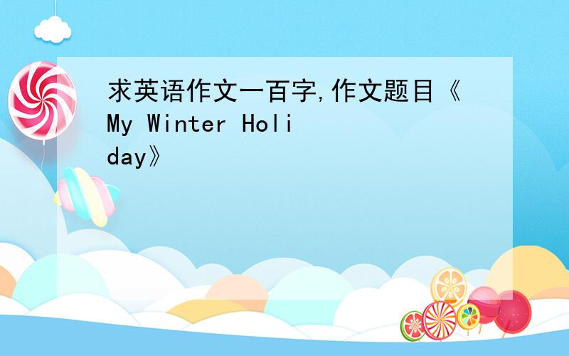 求英语作文一百字,作文题目《My Winter Holiday》