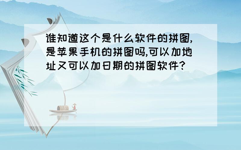 谁知道这个是什么软件的拼图,是苹果手机的拼图吗,可以加地址又可以加日期的拼图软件?