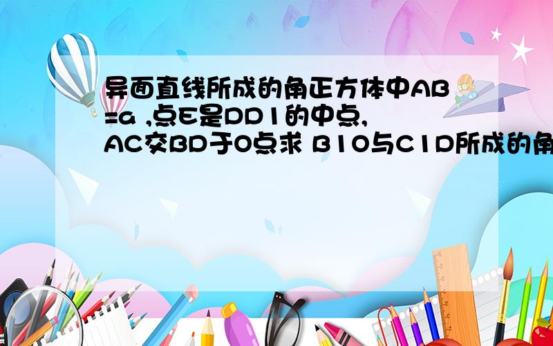 异面直线所成的角正方体中AB=a ,点E是DD1的中点,AC交BD于O点求 B1O与C1D所成的角AE与D1C所成的角