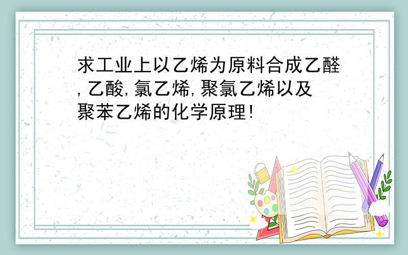 求工业上以乙烯为原料合成乙醛,乙酸,氯乙烯,聚氯乙烯以及聚苯乙烯的化学原理!