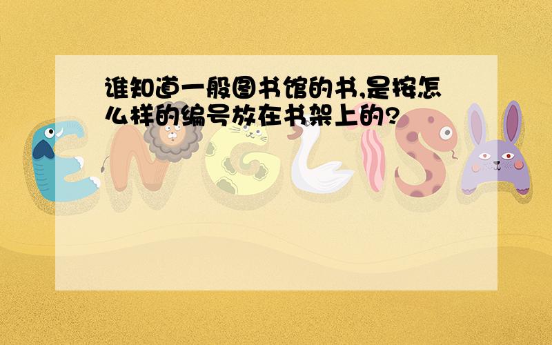 谁知道一般图书馆的书,是按怎么样的编号放在书架上的?