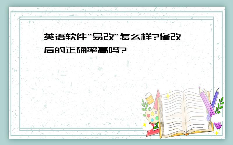 英语软件“易改”怎么样?修改后的正确率高吗?