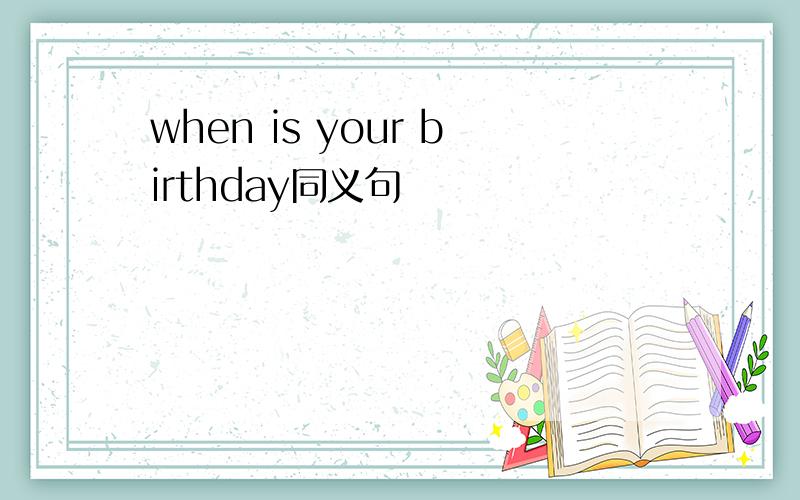 when is your birthday同义句