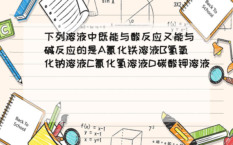 下列溶液中既能与酸反应又能与碱反应的是A氯化铁溶液B氢氧化钠溶液C氯化氢溶液D碳酸钾溶液