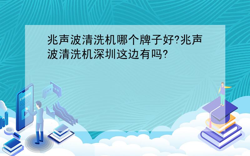 兆声波清洗机哪个牌子好?兆声波清洗机深圳这边有吗?