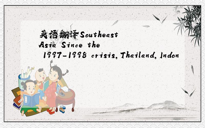 英语翻译Southeast Asia Since the 1997-1998 crisis,Thailand,Indon