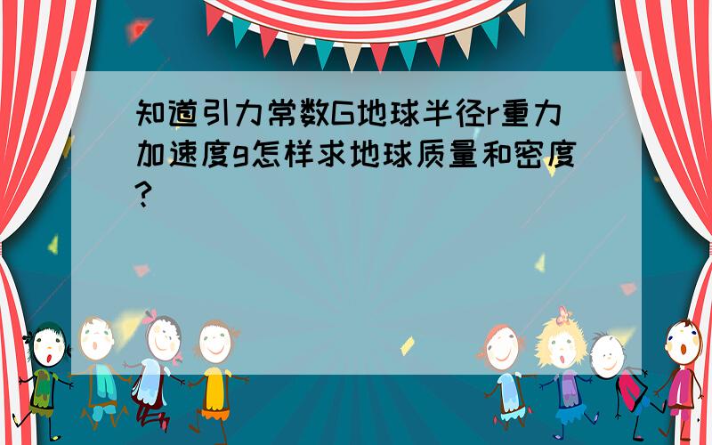 知道引力常数G地球半径r重力加速度g怎样求地球质量和密度?