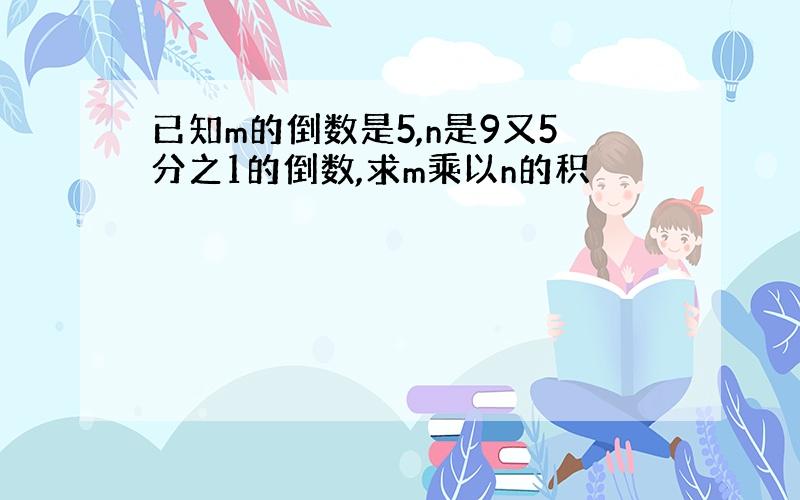 已知m的倒数是5,n是9又5分之1的倒数,求m乘以n的积