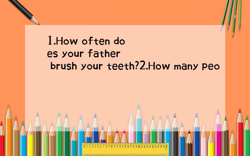 1.How often does your father brush your teeth?2.How many peo