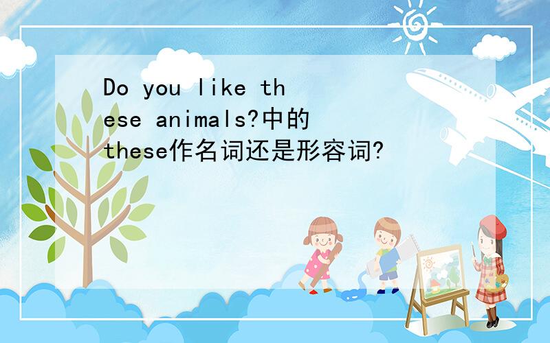 Do you like these animals?中的these作名词还是形容词?